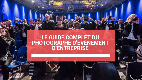 Le guide complet du photographe d’événement d’entreprise